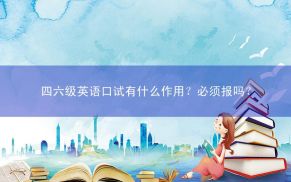 四六级英语口试有什么作用？必须报吗？