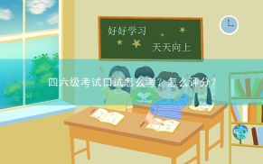 四六级考试口试怎么考？怎么评分？