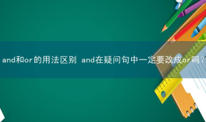 and和or的用法区别 and在疑问句中一定要改成or吗？