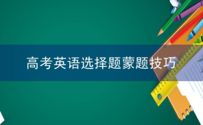高考英语选择题蒙题技巧，怎么蒙答案？