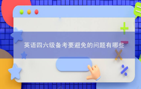 英语四六级备考要避免的问题有哪些？备考多久好？