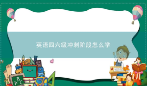 英语四六级冲刺阶段怎么学？要注意什么？