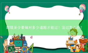 四级至少要做对多少道题才能过？没过怎么办？