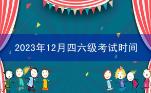 2023年12月四六级考试时间是什么时候？何时报名？