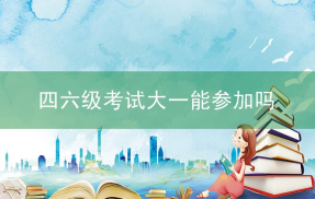 大学英语四六级考试大一能参加吗？四六级考试有什么用？