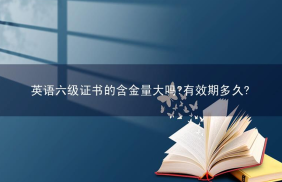 英语六级证书的含金量大吗?有效期多久?