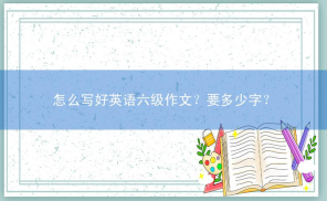 怎么写好英语六级作文？要多少字？
