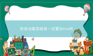 形容词最高级前一定要加the吗？变化规则介绍