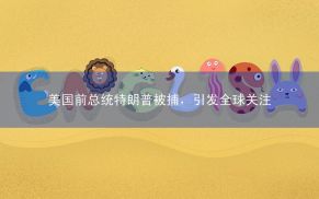 美国前总统特朗普被捕，引发全球关注