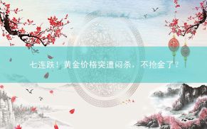 七连跌！黄金价格突遭闷杀，不抢金了？