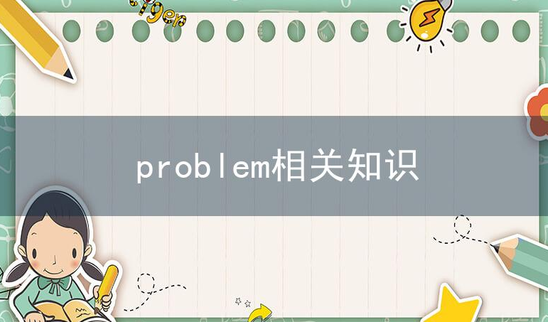 单词problem的词义,常考短语,相关词根词缀,近似词,近义词,反义词和相关单词的区别