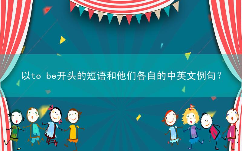 以to be开头的短语和他们各自的中英文例句?